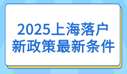 2025上海落户新政策最新条件：外地人落户的66种方式汇总！