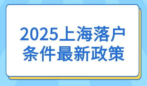 2025上海落户条件最新政策：外地人落户上海的保姆级攻略！