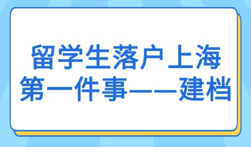 2025年留学生回国政策最新：留学生落户上海第一件事——建档！！