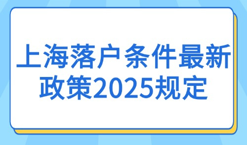 上海落户条件最新政策2025规定：83种落户方案及条件一览！