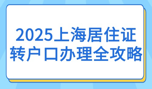 2025上海居住证转户口办理全攻略：条件+流程+落户政策汇总！