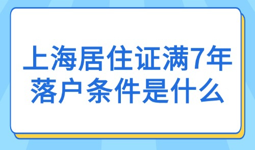 2025上海居住证满7年落户条件是什么？附上海居转户申请流程！