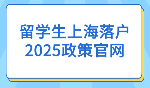 留学生上海落户2025政策官网：政策要点与申请流程解析！