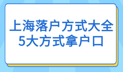2025上海落户方式大全：5大方式拿户口！这几种可全家落户！