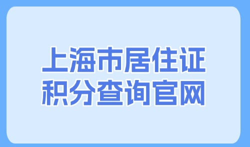 上海市居住证积分查询官网：2025如何查询居住证积分？一文搞定！