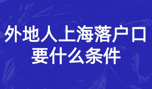2025外地人上海落户口要什么条件才能落户？最新83种落户方式！