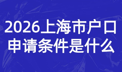 2026上海市户口申请条件是什么？外地人申请落户流程是怎样的？