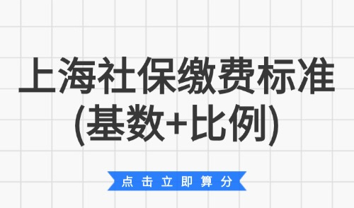 2025上海社保缴费标准(基数+比例)：上海积分社保怎么加分？