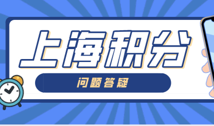 上海居住证积分管理办法，新办上海积分可能会遇到的问题答疑