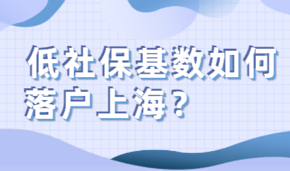 大面积低社保缴纳基数还想落户上海？该怎么办？