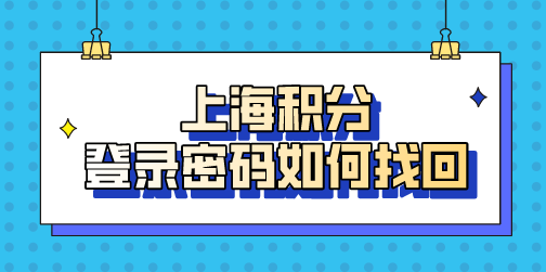 上海居住证积分忘记登录密码是大事！这样找回