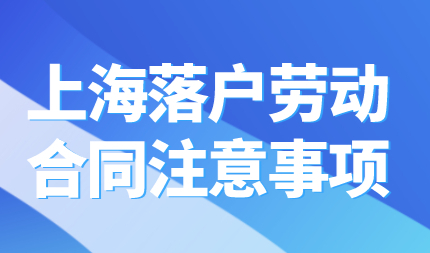2022想要顺利落户上海，劳动合同签订时注意这些