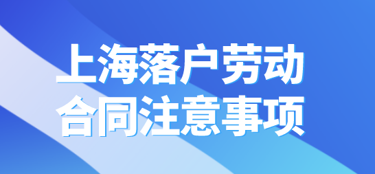 2022想要顺利落户上海，劳动合同签订时注意这些
