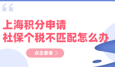 2022申请上海居住证积分，社保个税不匹配了怎么办？