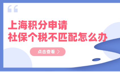2022申请上海居住证积分，社保个税不匹配了怎么办？