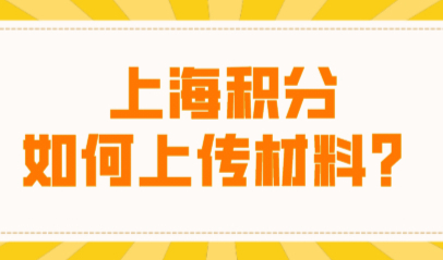 手把手教你上海居住证积分申请如何上传材料？积分申请细则