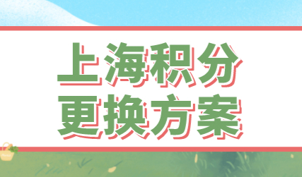 上海居住证积分怎么换新的积分方案？更换方案时注意哪些