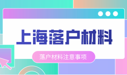 如何办理上海入户，入户上海材料注意事项！