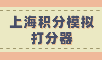2022年最新版！上海居住证积分模拟打分计算器！