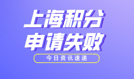 什么原因会导致上海居住证积分申请失败？常见原因汇总