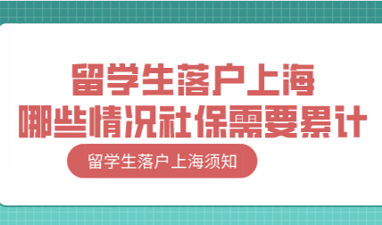 留学生落户上海，哪些情况需要重新累计社保？