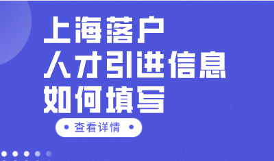 上海人才引进落户信息如何填写？科普信息填写指南