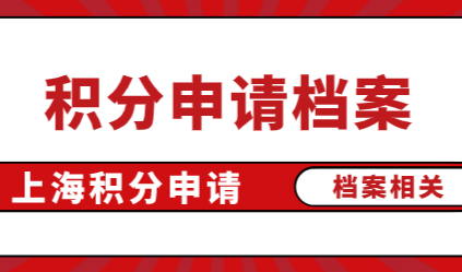上海居住证积分档案，申请积分必须提前了解的细节
