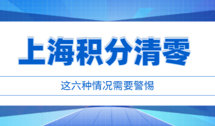 上海积分办理好之后不能一劳永逸，六种情况会直接导致清零