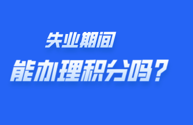 失业期间能不能办理上海居住证积分
