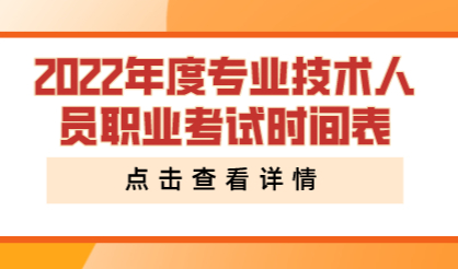 2022年度专业技术人员职业考试时间表；看完收藏