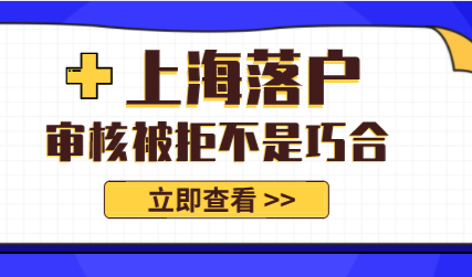 上海落户审核被拒不是巧合，谨慎这些提高通过率！