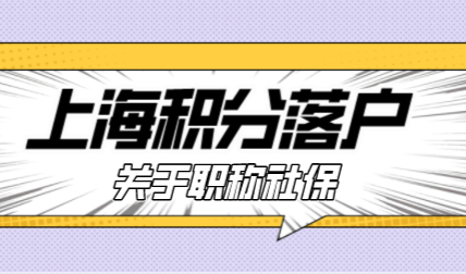 2022年关于职称申报，上海积分和落户用得到！
