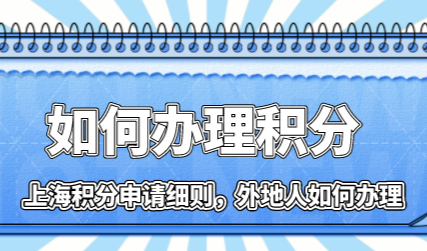 外地人如何办理上海居住证积分，早办早省心