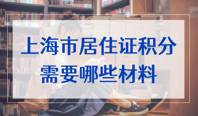 上海市居住证积分需要哪些材料？2022哪些人可以申请积分？