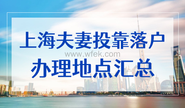 上海夫妻投靠落户办理地点在哪？2022最新地址16区全！