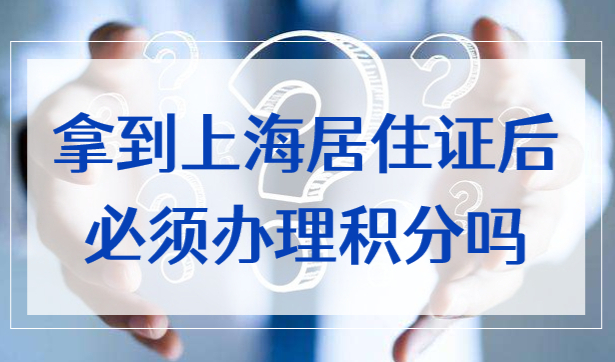拿到上海居住证后必须办理积分吗？上海居住证积分如何达到120分？