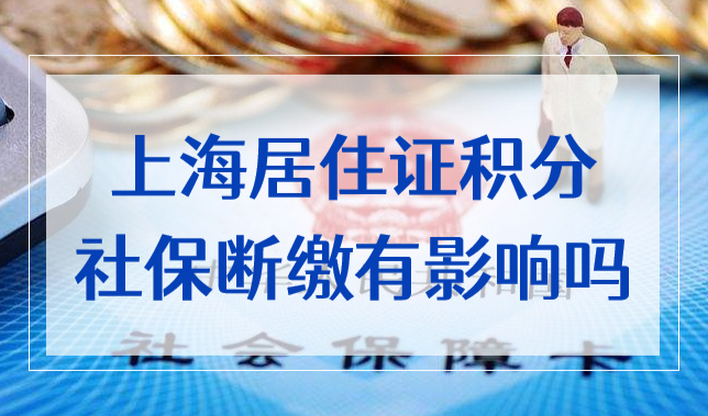 上海居住证积分社保断缴有影响吗？上海积分社保中断怎么办？