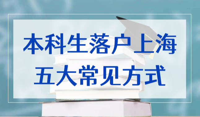 本科生落户上海条件2022，这几种方法都能落户！