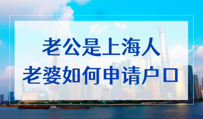 老公是上海人，老婆如何办理上海户口？投靠落户条件、材料及流程