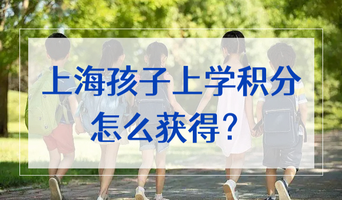 上海孩子上学积分怎么积分？上海居住证积分满分攻略2022
