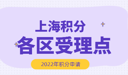 上海居住证积分各区受理点；2022年申请积分必备