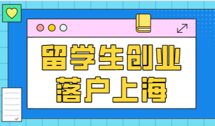 关于留学生创业落户上海，一年半直接缩减至一年即可落户！