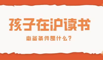 2022年想把孩子留在上海上学，需要满足哪些条件呢？
