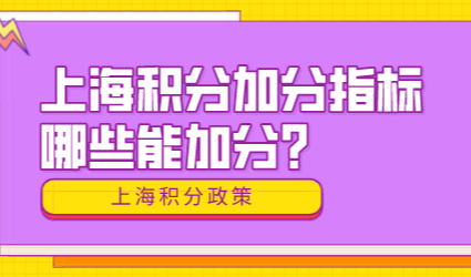 这些加分指标不能忽略！2022年上海积分哪些是加分指标？
