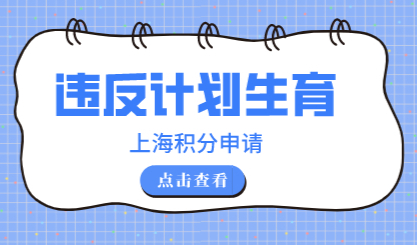 三孩政策的到来！上海居住证积分违反计划生育有变化吗？