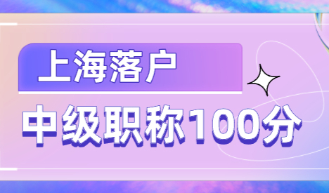 中级职称申请上海积分100分！上海居转户申请条件之一