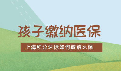 上海积分120分达标之后，如何给宝宝缴纳医保