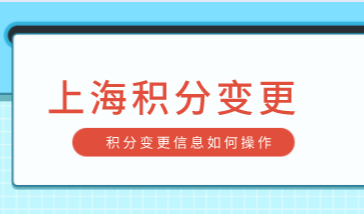 上海居住证120积分信息变更如何操作？上海居住证积分添加信息