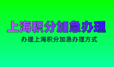 上海居住证积分申请加急办理；人才中心绿色通道