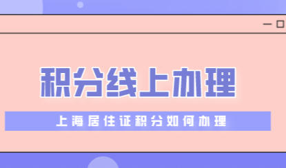 上海居住证积分怎么办理？线上办理指南